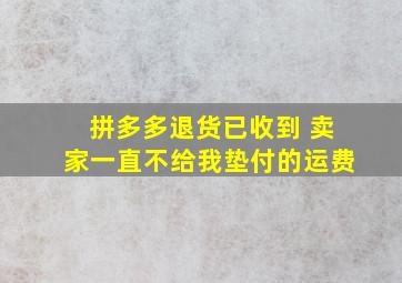 拼多多退货已收到 卖家一直不给我垫付的运费